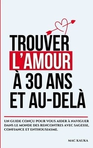 Téléchargement de livres sur iphone kindle Trouver l'amour à 30 ans et au-delà - Un guide conçu pour vous aider à naviguer dans le monde des rencontres avec sagesse, confiance et enthousiasme. par Kauka mac Mac