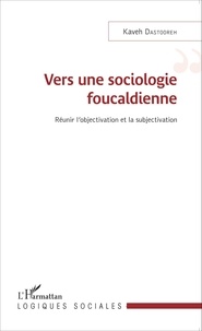 Kaveh Dastooreh - Vers une sociologie foucaldienne - Réunir l'objectivation et la subjectivation.
