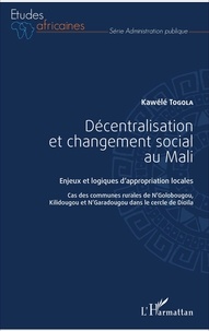 Kawélé Togola - Décentralisation et changement social au Mali - Enjeux et logiques d'appropriation locales - Cas des communes rurales de N'Golobougou, Kilidougou et N'Garadougou dans le cercle de Dioïla.