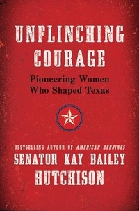 Kay Bailey Hutchison - Unflinching Courage - Pioneering Women Who Shaped Texas.