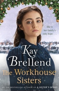 Kay Brellend - The Workhouse Sisters - The absolutely gripping and heartbreaking story of one woman’s journey to save her family.