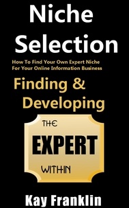  Kay Franklin - Niche Selection: Finding &amp; Developing The Expert Within: How To Find Your Own Expert Niche For Your Online Information Business - Information Marketing Development, #1.