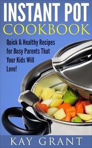  Kay Grant - Instant Pot Cookbook: Quick &amp; Healthy Recipes for Busy Parents That Your Kids Will Love!.