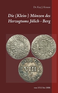 Kay J. Krause - Die (Klein-) Münzen des Herzogtums Jülich - Berg - von 1511 bis 1806.