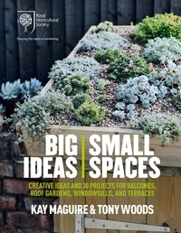 Kay Maguire et Tony Woods - RHS Big Ideas, Small Spaces - Creative ideas and 30 projects for balconies, roof gardens, windowsills and terraces.