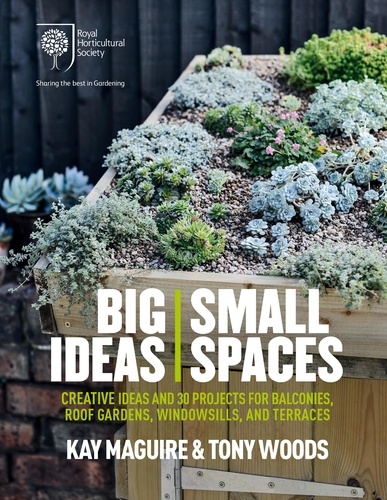 RHS Big Ideas, Small Spaces. Creative ideas and 30 projects for balconies, roof gardens, windowsills and terraces
