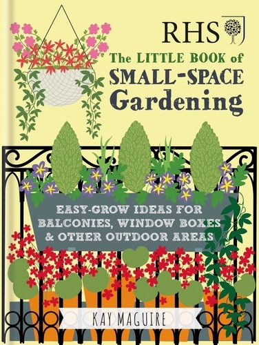 RHS Little Book of Small-Space Gardening. Easy-grow Ideas for Balconies, Window Boxes &amp; Other Outdoor Areas