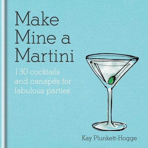 Make Mine a Martini. 130 Cocktails &amp; Canapés for Fabulous Parties