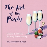 Kay Plunkett-Hogge - The Art of the Party - Drinks &amp; Nibbles for Easy Entertaining.