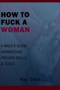  Kay Sterk et  Anek Helder- Enn - How To Fuck A Woman: A Male's Guide Harnessing Proven Skills &amp; Tools.