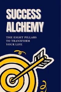 Success Alchemy: The 8 Pillars to Transform Your Life,