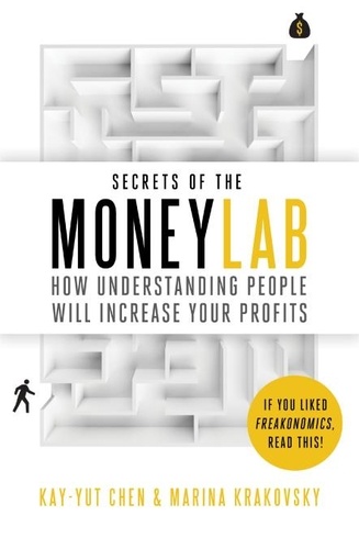 Kay-Yut Chen et Marina Krakovsky - Secrets of the Moneylab - How Understanding People Will Increase Your Profits.