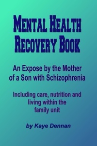  Kaye Dennan - Mental Health Recovery Book - An expose by the mother of a son with schizophrenia including care, nutrition and living within the family unit.