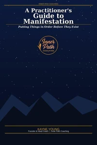 A Practitioner's Guide to Manifestation: Putting Things in Order Before They Exist