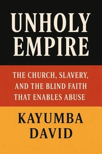 Unholy Empire : The Church, Slavery, and the Blind Faith That Enables Abuse