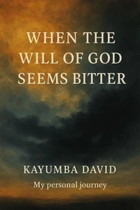 When the Will of God Seems Bitter        Kayumba David    My personal journey