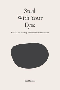 Steal With Your Eyes: Subtraction, Mastery, and the Philosophy of Sushi