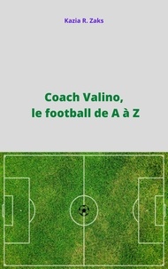 Kazia R. Zaks - Coach Valino, le football de A à Z.