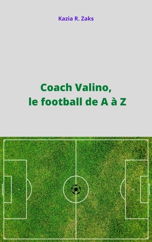 Kazia R. Zaks - Coach Valino, le football de A à Z.