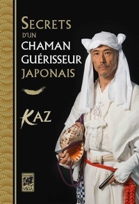 Kazuhisa Ogawa - Secrets d'un chaman guérisseur japonais - Rituel pour la guérison personnelle et familiale.