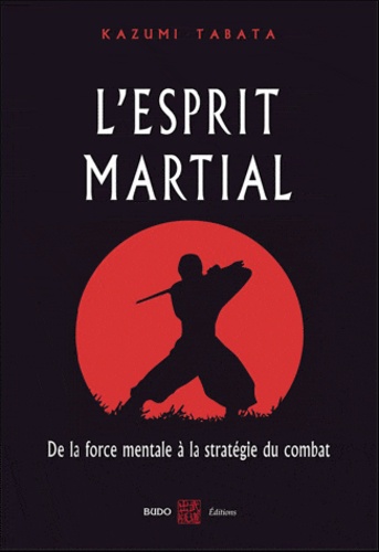 Kazumi Tabata - L'esprit martial - De la force mentale à la stratégie du combat.