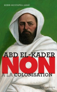 Kebir Mustapha Ammi - Abd el-Kader : "Non à la colonisation".