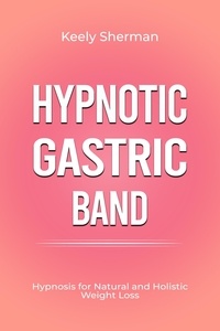  Keely Sherman - Hypnotic Gastric Band: Hypnosis for Natural and Holistic Weight Loss.