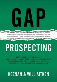 Gap Prospecting: Getting The Buyer To Engage: How Problem Centric Prospecting Increases Pipeline By Changing Everything You Know About Outreach, Prospecting, Cold Calling, And Sending Emails