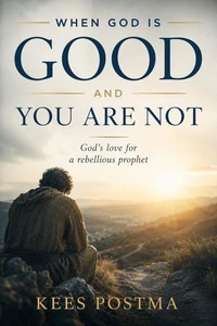 When God Is Good and You Are Not : God's Love for a Rebellious Prophet