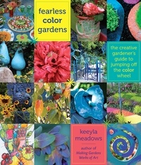 Keeyla Meadows - Fearless Color Gardens - The Creative Gardener's Guide to Jumping Off the Color Wheel.