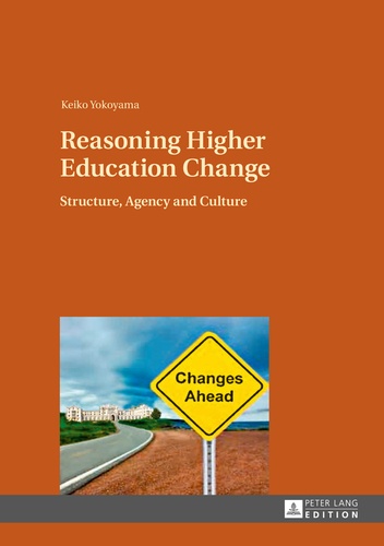 Keiko Yokoyama - Reasoning Higher Education Change - Structure, Agency and Culture.