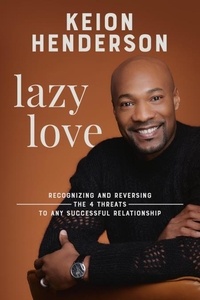 Keion Henderson - Lazy Love - Recognizing and Reversing the 4 Threats to any Successful Relationship.