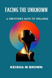  Keisha M Brown - Facing the Unknown A Previvor's Path to Wellness.