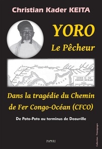 Keita christian Kader - YORO le pêcheur. Dans la tragédie du Chemin de Fer Congo-Océan (CFCO) - De Poto-Poto au terminus de Deauville.