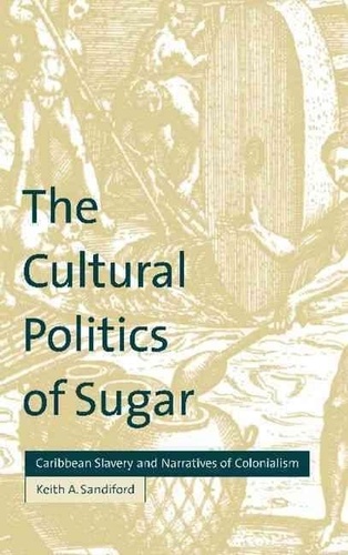 Keith-A Sandiford - The Cultural Politics Of Sugar : Caribbean Slavery And Narratives Of Colonialism.
