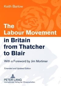Keith Barlow - The Labour Movement in Britain from Thatcher to Blair - With a Foreword by Jim Mortimer- Extended and Updated Edition.