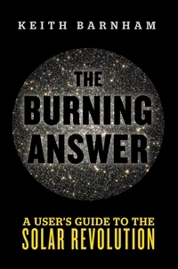 Keith Barnham - The Burning Answer - A User's Guide to the Solar Revolution.