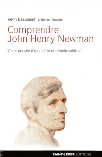 Keith Beaumont - Comprendre John Henry Newman - Vie et pensée d'un maître et témoin spirituel.