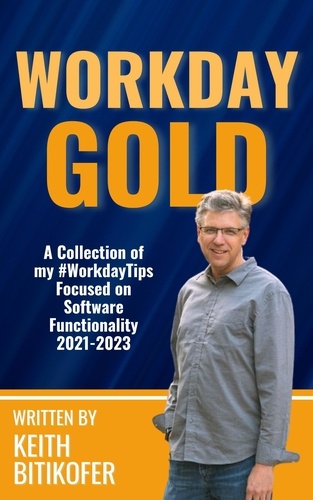  Keith Bitikofer - A Collection  of Keith Bitikofer’s  #WorkdayTips: Focused on Software Functionality 2021-2023.