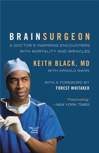 Keith Black et Arnold Mann - Brain Surgeon - A Doctor's Inspiring Encounters with Mortality and Miracles.