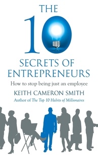Keith Cameron Smith - The 10 Secrets of Entrepreneurs - How to stop being just an employee.