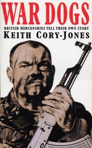 Keith Cory-Jones - War Dogs - British Mercenaries in Bosnia Tell Their Own Story.