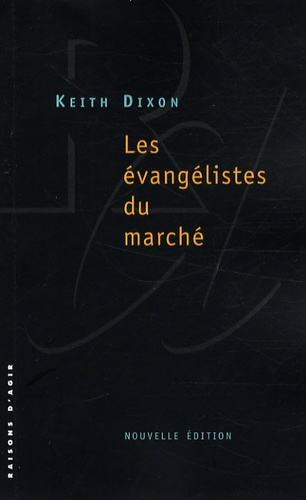 Keith Dixon - Les évangélistes du marché - Les intellectuels britanniques et le néo-libéralisme.