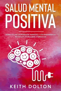 Salud Mental Positiva: Cómo alejar la depresión, ansiedad y los pensamientos negativos sin recurrir a fármacos