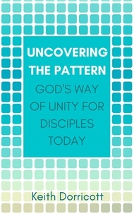  Keith Dorricott - Uncovering the Pattern: God's Way of Unity For Disciples Today.