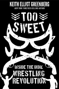 Keith Elliot Greenberg - Too Sweet - Inside the Indie Wrestling Revolution.