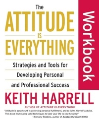 Keith Harrell - The Attitude Is Everything Workbook - Strategies and Tools for Developing Personal and Professional Success.