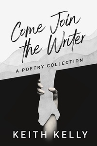  Keith Kelly - Come Join the Writer: A Poetry Collection.
