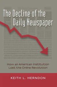 Keith l. Herndon - The Decline of the Daily Newspaper - How an American Institution Lost the Online Revolution.