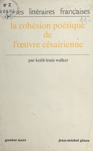 Keith Louis Walker - La Cohésion poétique de l'œuvre césairienne.